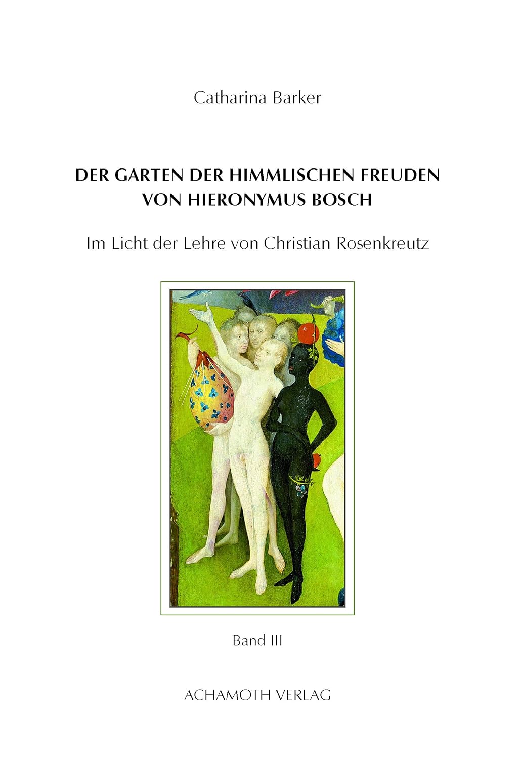 Catharina Barker Der Garten der himmlischen Freuden von Hieronymus Bosch - Band III